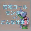 在宅ワークってどんな仕事？