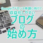 【Googleアドセンス申請に向けて】収益化しやすいブログの始め方