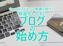【Googleアドセンス申請に向けて】収益化しやすいブログの始め方
