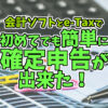 会計ソフトとe-Taxで初めてでも簡単に確定申告が出来た！